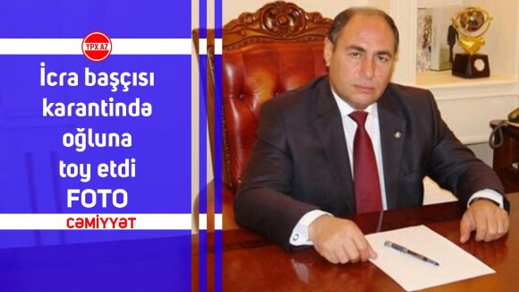 İcra başçısı karantində oğluna toy etdi - FOTO
