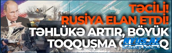 TƏCİLİ! Rusiya ELAN ETDİ: Təhlükə artır, Xersonda böyük toqquşma olacaq