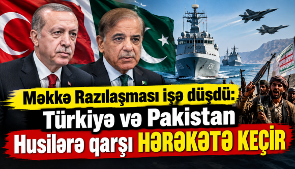 Məkkə razılaşması işə düşdü: Türkiyə və Pakistan husilərə qarşı HƏRƏKƏTƏ KEÇİR