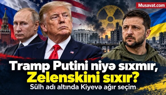 Tramp niyə Putini yox, Zelenskini sıxır? Sadə sualın arxasındakı dəhşətli gerçəklik - TƏHLİL