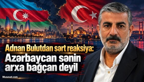 Adnan Bulutdan Türkiyə–Azərbaycan gərginliyinə sərt reaksiya: “Azərbaycan sənin arxa bağçan deyil”